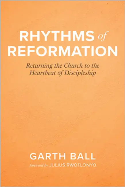 Rhythms of Reformation: Returning the Church to the Heartbeat of Discipleship by Ball, Garth