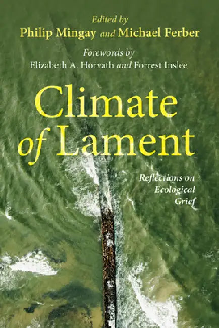 Climate of Lament: Reflections on Ecological Grief by Philip Mingay, Michael Ferber, Elizabeth A. Horvath