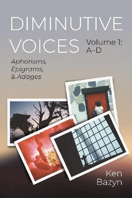 Diminutive Voices, Volume 1: Aphorisms, Epigrams, and Adages by Ken Bazyn