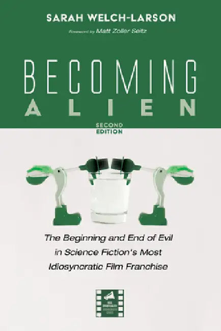 Becoming Alien, Second Edition: The Beginning and End of Evil in Science Fiction's Most Idiosyncratic Film Franchise by Sarah Welch-Larson, Matt Zoller Seitz