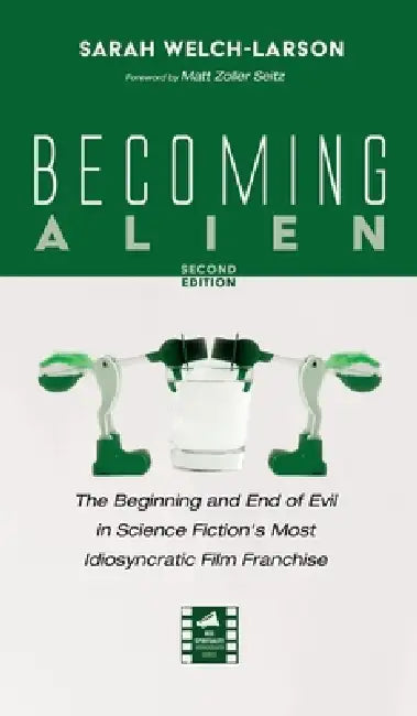 Becoming Alien, Second Edition: The Beginning and End of Evil in Science Fiction's Most Idiosyncratic Film Franchise by Sarah Welch-Larson, Matt Zoller Seitz