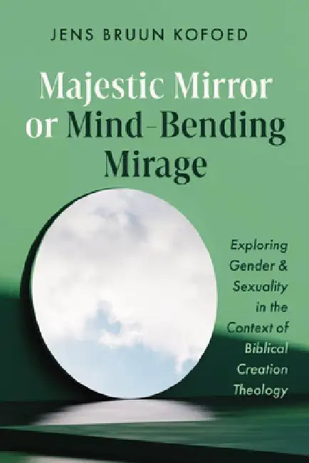 Majestic Mirror or Mind-Bending Mirage: Exploring Gender and Sexuality in the Context of Biblical Creation Theology by Jens Bruun Kofoed