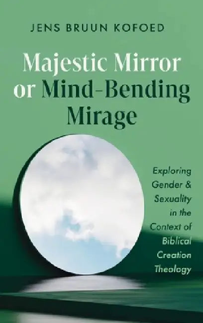 Majestic Mirror or Mind-Bending Mirage: Exploring Gender and Sexuality in the Context of Biblical Creation Theology by Jens Bruun Kofoed