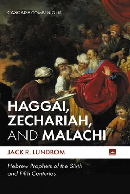 Haggai, Zechariah, and Malachi: Hebrew Prophets of the Sixth and Fifth Centuries by Jack R. Lundbom