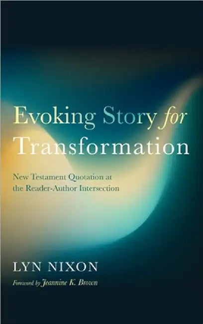 Evoking Story for Transformation: New Testament Quotation at the Reader-Author Intersection by Nixon, Lyn