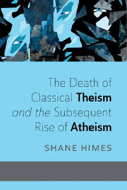 The Death of Classical Theism and the Subsequent Rise of Atheism by Shane Himes
