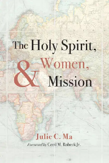 The Holy Spirit, Women, and Mission by Julie C. Ma, Jr. Robeck Cecil M.