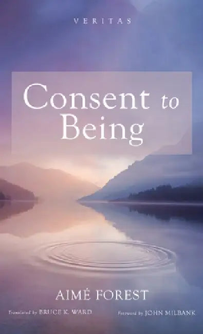 Consent to Being by Aimé Forest, Bruce K. Ward, John Milbank