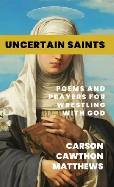 Uncertain Saints: Poems and Prayers for Wrestling with God by Carson Cawthon Matthews