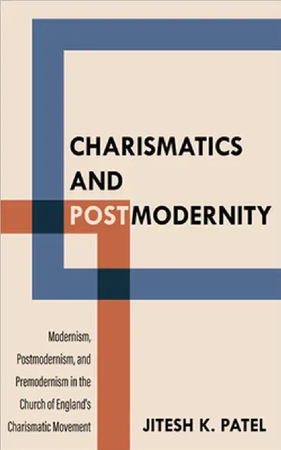 Charismatics and Postmodernity: Modernism, Postmodernism, and Premodernism in the Church of England's Charismatic Movement by Patel, Jitesh K.