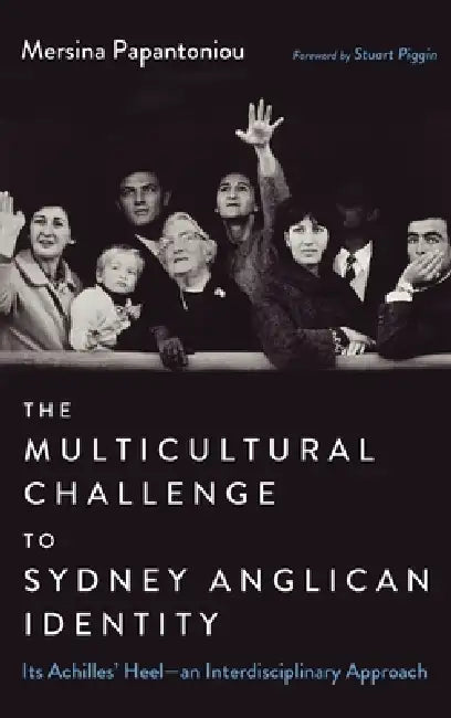 The Multicultural Challenge to Sydney Anglican Identity: Its Achilles' Heel--An Interdisciplinary Approach by Mersina Papantoniou, Stuart Piggin