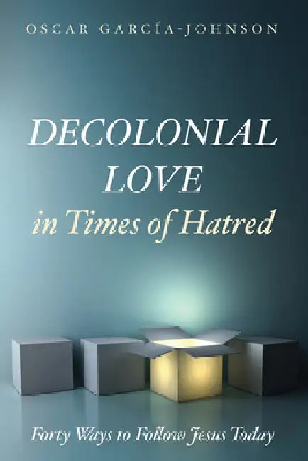 Decolonial Love in Times of Hatred: Forty Ways to Follow Jesus Today by Oscar García-Johnson