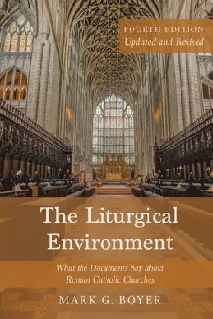 The Liturgical Environment, Fourth Edition, Updated and Revised: What the Documents Say about Roman Catholic Churches by Mark G. Boyer