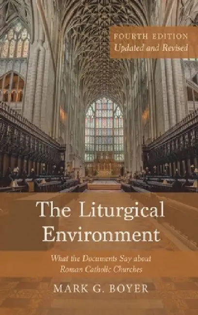 The Liturgical Environment, Fourth Edition, Updated and Revised: What the Documents Say about Roman Catholic Churches by Mark G. Boyer