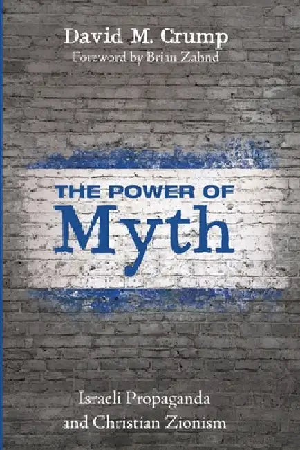 The Power of Myth: Israeli Propaganda and Christian Zionism by David M. Crump, Brian Zahnd