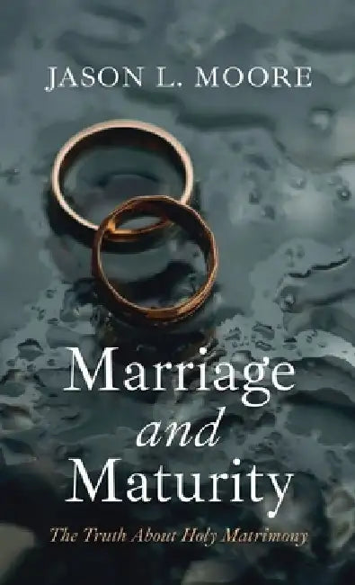 Marriage and Maturity: The Truth About Holy Matrimony by Jason L. Moore