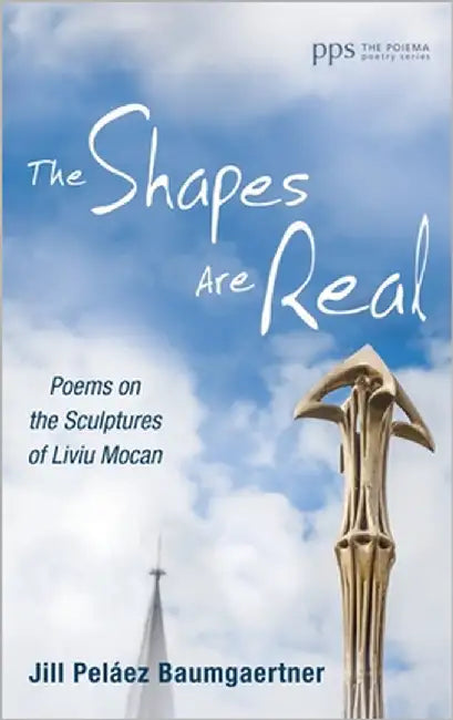 The Shapes Are Real: Poems on the Sculptures of Liviu Mocan by Baumgaertner, Jill Peláez