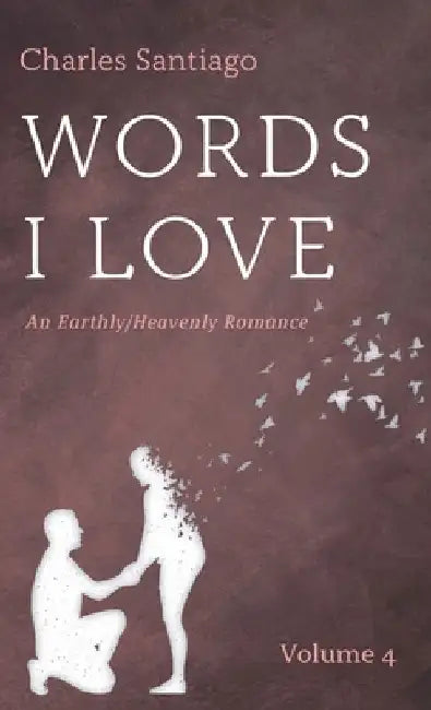 Words I Love, Volume 4: An Earthly/Heavenly Romance by Charles Santiago