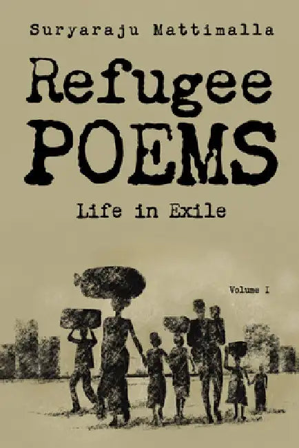 Refugee Poems, Volume I: Life in Exile by Suryaraju Mattimalla
