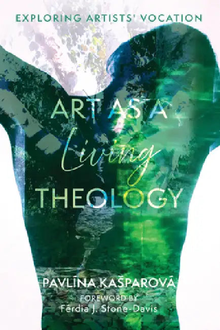 Art as a Living Theology: Exploring Artists' Vocation by Pavlína Kasparová, Férdia J. Stone-Davis