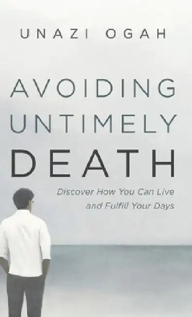Avoiding Untimely Death: Discover How You Can Live and Fulfill Your Days by Unazi Ogah