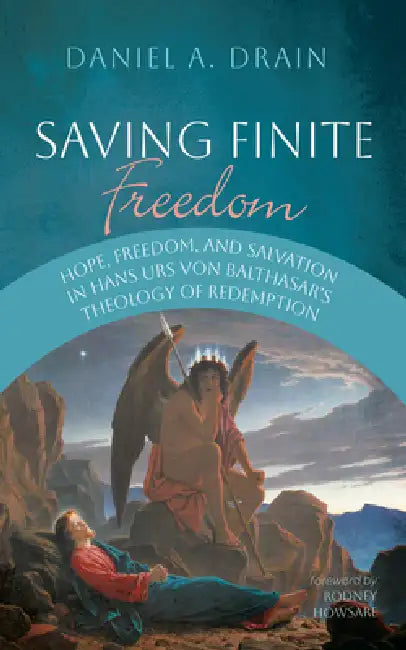 Saving Finite Freedom: Hope, Freedom, and Salvation in Hans Urs Von Balthasar's Theology of Redemption by Daniel A. Drain, Rodney Howsare