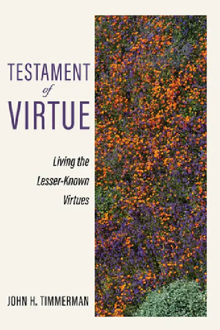 Testament of Virtue: Living the Lesser-Known Virtues by John H. Timmerman