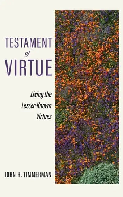 Testament of Virtue: Living the Lesser-Known Virtues by John H. Timmerman