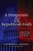 A Democratic and Republican Faith: A Public Theology for a Church and Nation in Crisis by Raymond R. Roberts, David P. Gushee