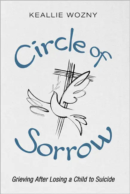 Circle of Sorrow: Grieving After Losing a Child to Suicide by Wozny, Keallie