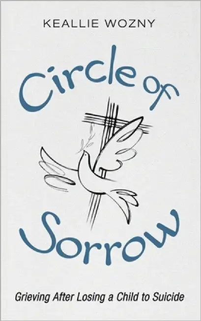Circle of Sorrow: Grieving After Losing a Child to Suicide by Wozny, Keallie