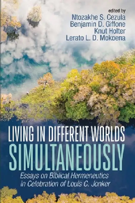 Living in Different Worlds Simultaneously: Essays on Biblical Hermeneutics in Celebration of Louis C. Jonker by Ntozakhe S. Cezula, Benjamin D. Giffone, Knut Holter