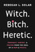 Witch. Bitch. Heretic.: Prophecy, Poetry, and Prayer from the Soul of a Mom and Mystic by Rebekah L. Solar