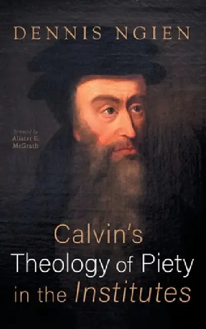 Calvin's Theology of Piety in the Institutes by Dennis Ngien, Alister E. McGrath
