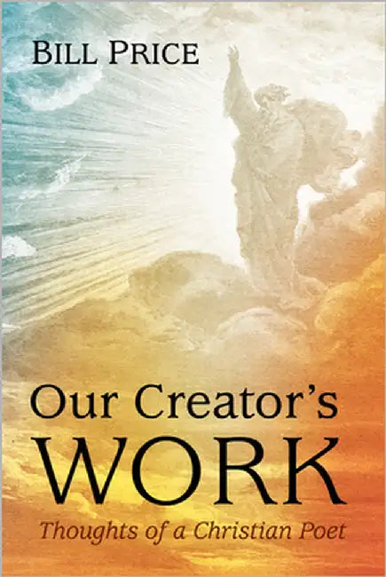 Our Creator's Work: Thoughts of a Christian Poet by Price, Bill
