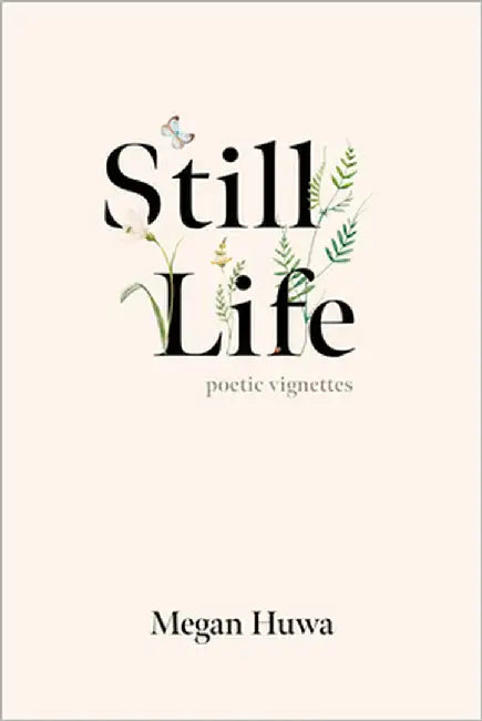 Still Life: Poetic Vignettes by Huwa, Megan
