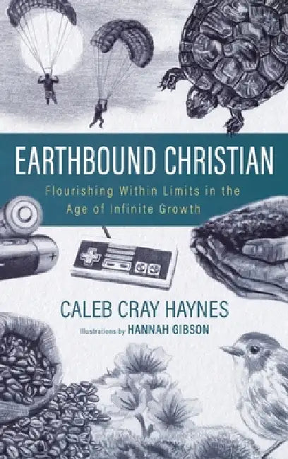 Earthbound Christian: Flourishing Within Limits in the Age of Infinite Growth by Caleb Cray Haynes, Hannah Gibson