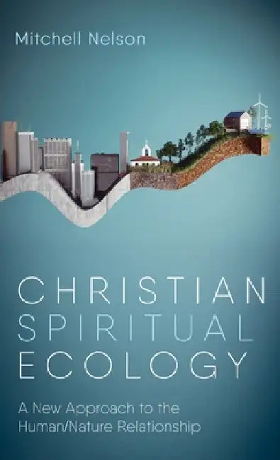 Christian Spiritual Ecology: A New Approach to the Human/Nature Relationship by Mitchell Nelson
