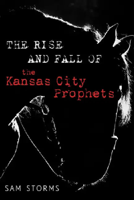 The Rise and Fall of the Kansas City Prophets by Sam Storms