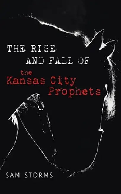 The Rise and Fall of the Kansas City Prophets by Sam Storms