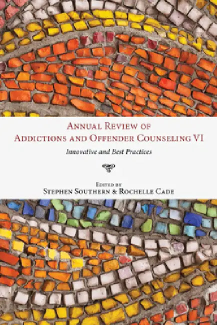 Annual Review of Addictions and Offender Counseling, Volume VI: Innovative and Best Practices by Stephen Southern, Rochelle Cade