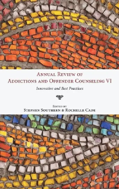 Annual Review of Addictions and Offender Counseling, Volume VI by Stephen Southern, Rochelle Cade