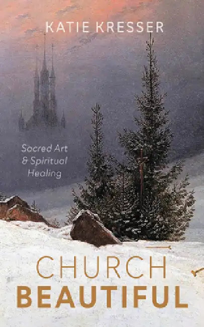 Church Beautiful: Sacred Art and Spiritual Healing by Katie Kresser
