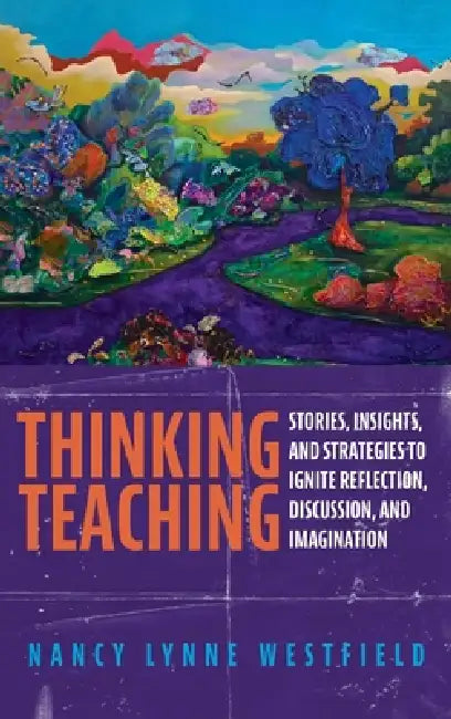 Thinking Teaching: Stories, Insights, and Strategies to Ignite Reflection, Discussion, and Imagination by Nancy Lynne Westfield