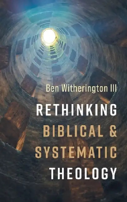 Rethinking Biblical and Systematic Theology by III Witherington Ben
