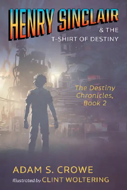 Henry Sinclair and the T-Shirt of Destiny: The Destiny Chronicles, Book 2 by Adam S. Crowe, Clint Woltering