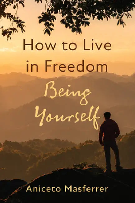 How to Live in Freedom Being Yourself by Aniceto Masferrer