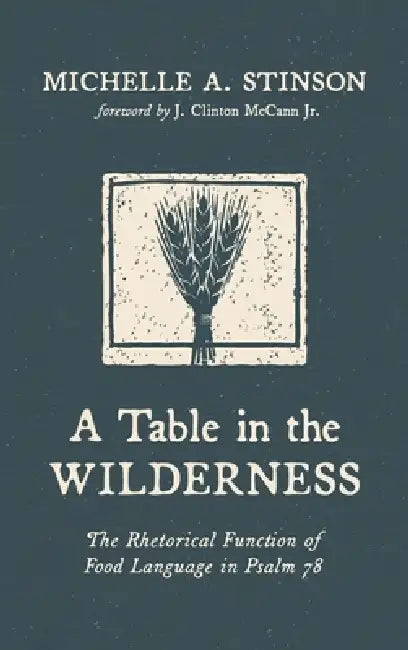 A Table in the Wilderness: The Rhetorical Function of Food Language in Psalm 78 by Michelle A. Stinson, Jr. McCann J. Clinton