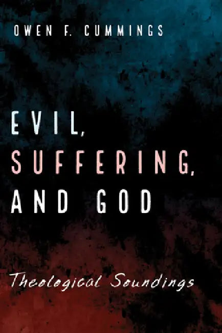 Evil, Suffering, and God: Theological Soundings by Owen F. Cummings