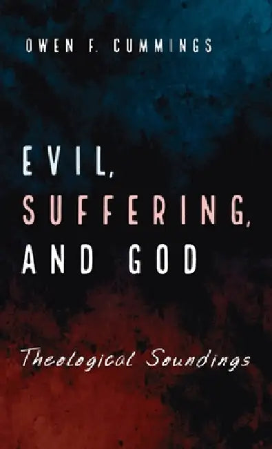 Evil, Suffering, and God: Theological Soundings by Owen F. Cummings